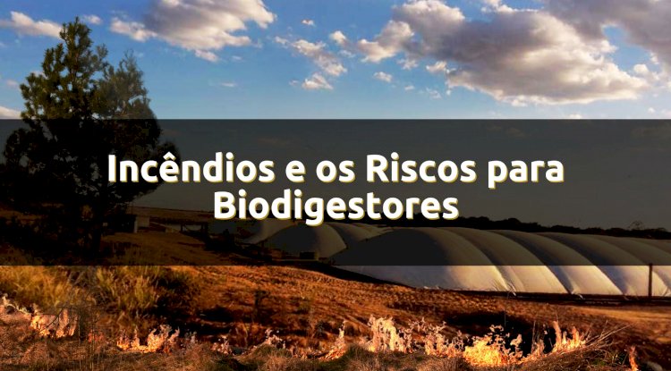 Incêndios e os Riscos para Biodigestores