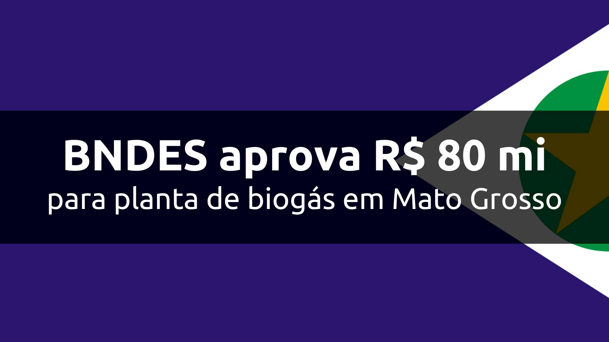 BNDES aprova R$ 80 mi para planta de biogás em Mato Grosso